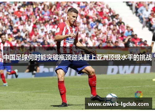 中国足球何时能突破瓶颈迎头赶上亚洲顶级水平的挑战