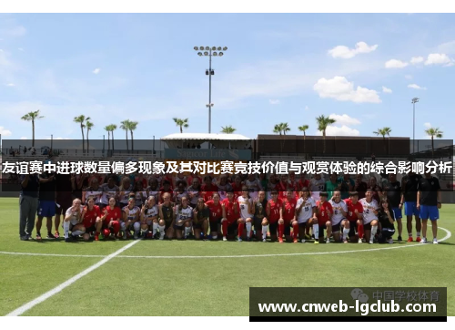 友谊赛中进球数量偏多现象及其对比赛竞技价值与观赏体验的综合影响分析