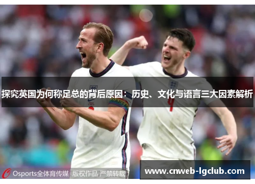 探究英国为何称足总的背后原因：历史、文化与语言三大因素解析
