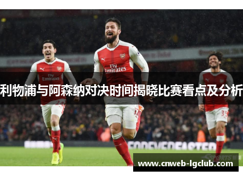 利物浦与阿森纳对决时间揭晓比赛看点及分析