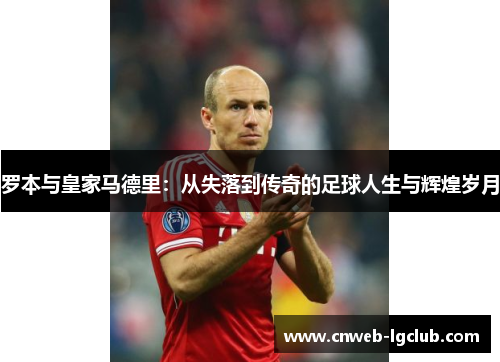 罗本与皇家马德里:从失落到传奇的足球人生与辉煌岁月 罗本与皇家马德里:从失落到传奇的足球人生与辉煌岁月