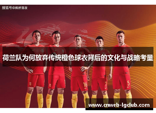 荷兰队为何放弃传统橙色球衣背后的文化与战略考量