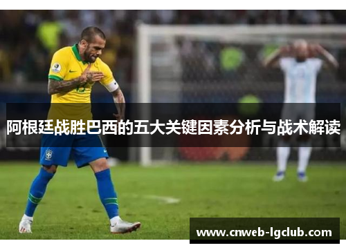 阿根廷战胜巴西的五大关键因素分析与战术解读
