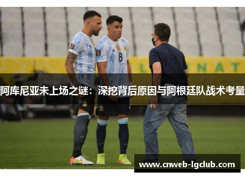 阿库尼亚未上场之谜:深挖背后原因与阿根廷队战术考量 阿库尼亚未上场之谜:深挖背后原因与阿根廷队战术考量