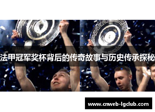 法甲冠军奖杯背后的传奇故事与历史传承探秘 法甲冠军奖杯背后的传奇故事与历史传承探秘