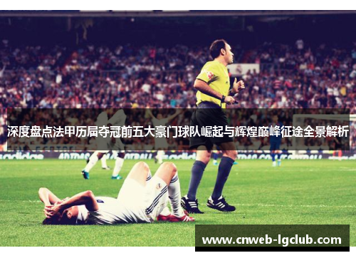 深度盘点法甲历届夺冠前五大豪门球队崛起与辉煌巅峰征途全景解析