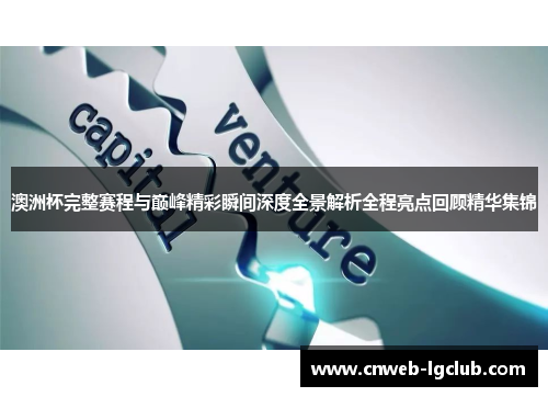 澳洲杯完整赛程与巅峰精彩瞬间深度全景解析全程亮点回顾精华集锦
