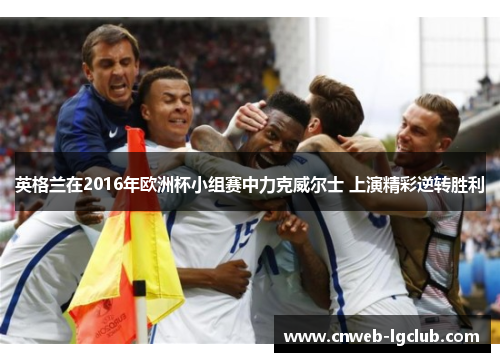英格兰在2016年欧洲杯小组赛中力克威尔士 上演精彩逆转胜利