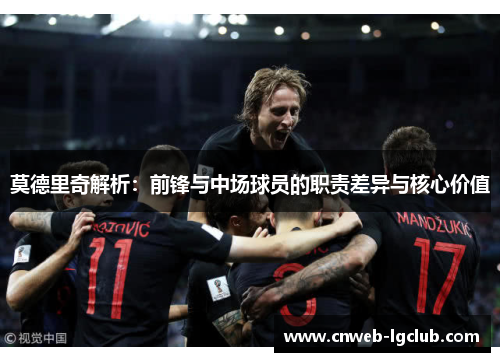 莫德里奇解析：前锋与中场球员的职责差异与核心价值