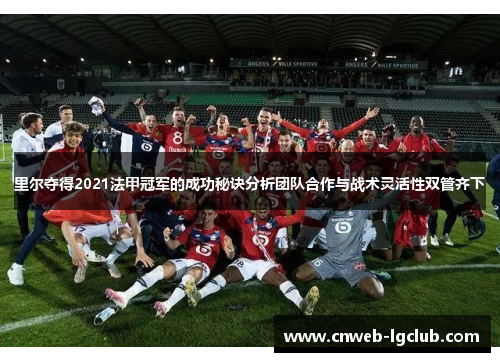 里尔夺得2021法甲冠军的成功秘诀分析团队合作与战术灵活性双管齐下