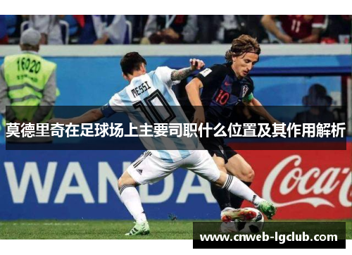 莫德里奇在足球场上主要司职什么位置及其作用解析
