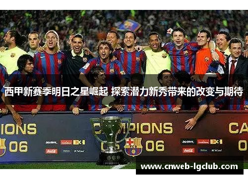 西甲新赛季明日之星崛起 探索潜力新秀带来的改变与期待 西甲新赛季明日之星崛起 探索潜力新秀带来的改变与期待
