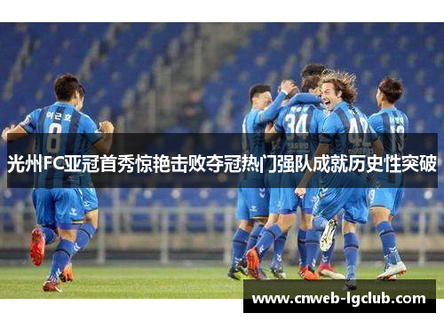 光州FC亚冠首秀惊艳击败夺冠热门强队成就历史性突破