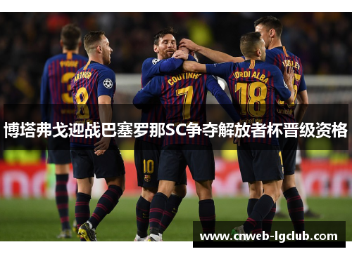 博塔弗戈迎战巴塞罗那SC争夺解放者杯晋级资格 博塔弗戈迎战巴塞罗那SC争夺解放者杯晋级资格