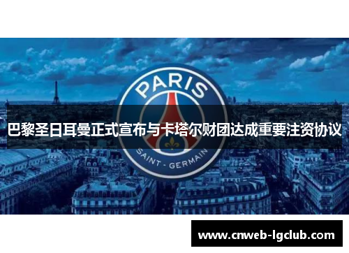 巴黎圣日耳曼正式宣布与卡塔尔财团达成重要注资协议