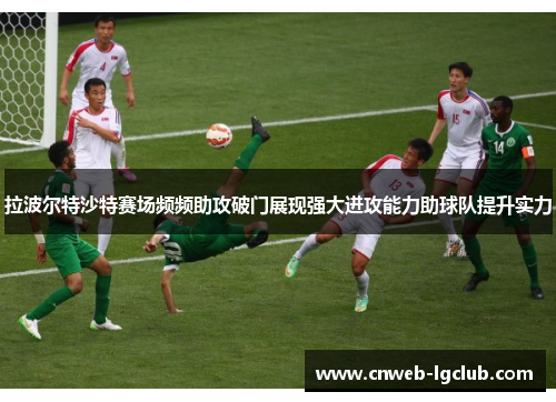 拉波尔特沙特赛场频频助攻破门展现强大进攻能力助球队提升实力 拉波尔特沙特赛场频频助攻破门展现强大进攻能力助球队提升实力
