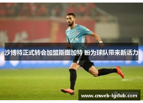 沙博特正式转会加盟斯图加特 盼为球队带来新活力 沙博特正式转会加盟斯图加特 盼为球队带来新活力