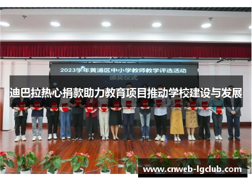迪巴拉热心捐款助力教育项目推动学校建设与发展 迪巴拉热心捐款助力教育项目推动学校建设与发展