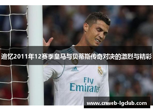 追忆2011年12赛季皇马与贝蒂斯传奇对决的激烈与精彩 追忆2011年12赛季皇马与贝蒂斯传奇对决的激烈与精彩