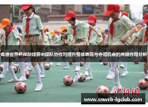 香港世界杯保龄球赛中团队协作对提升整体表现与夺冠机会的关键作用分析 香港世界杯保龄球赛中团队协作对提升整体表现与夺冠机会的关键作用分析